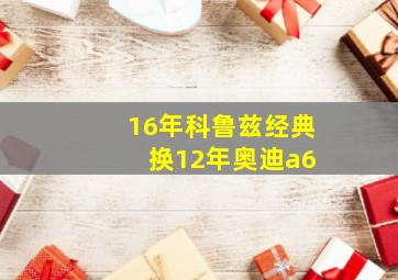 16年科鲁兹经典 换12年奥迪a6